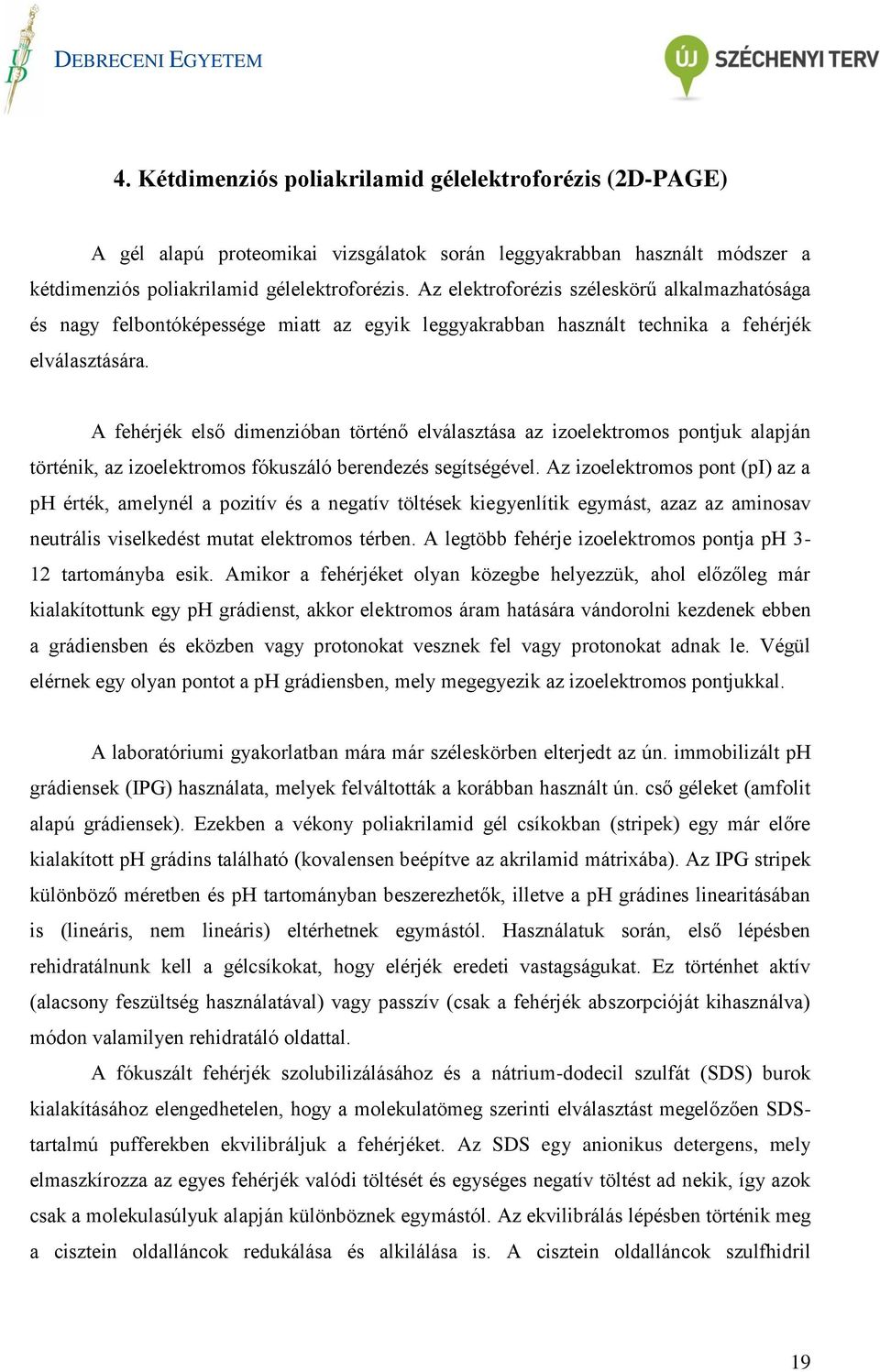 A fehérjék első dimenzióban történő elválasztása az izoelektromos pontjuk alapján történik, az izoelektromos fókuszáló berendezés segítségével.