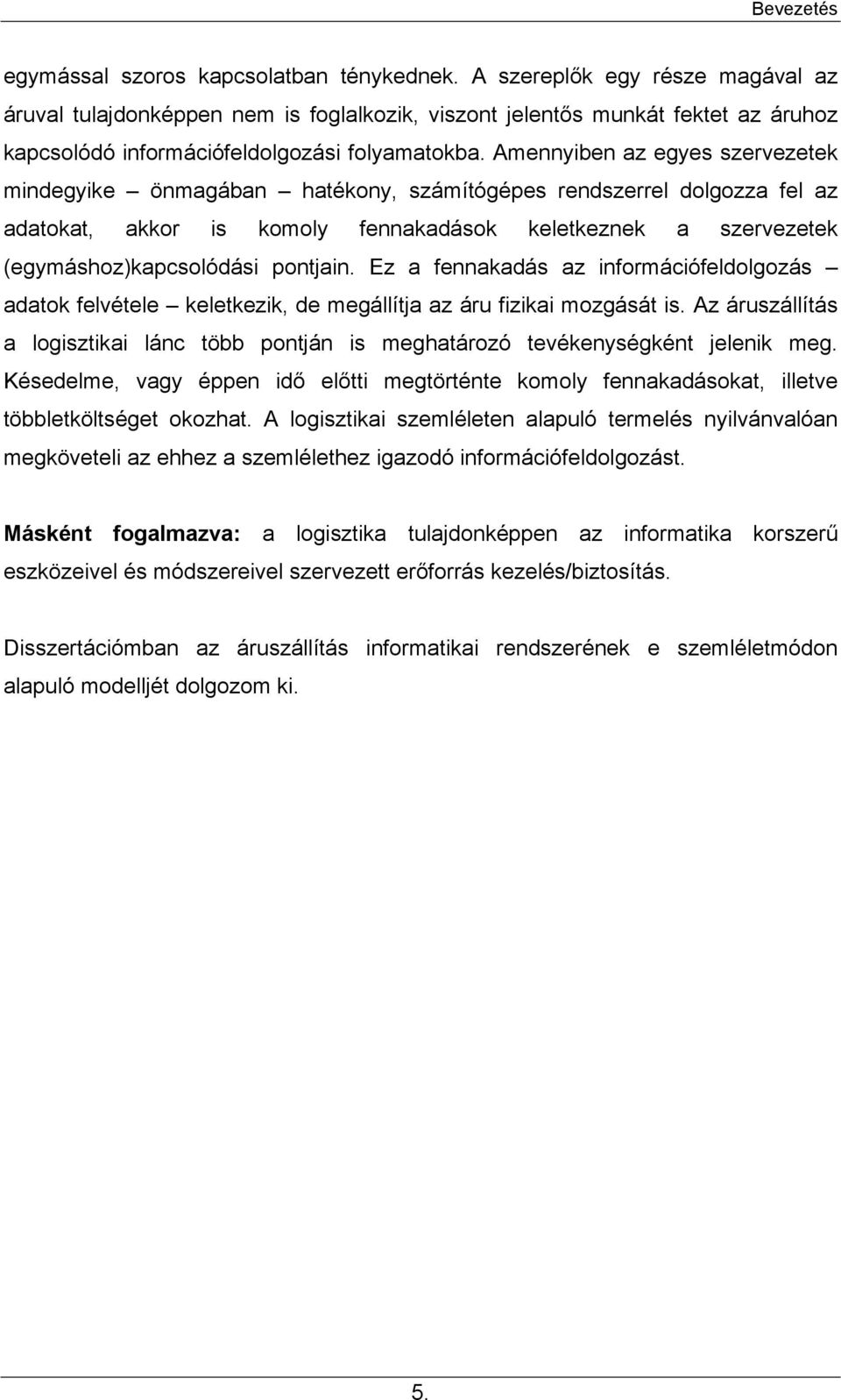 Amennyiben az egyes szervezetek mindegyike önmagában hatékony, számítógépes rendszerrel dolgozza fel az adatokat, akkor is komoly fennakadások keletkeznek a szervezetek (egymáshoz)kapcsolódási