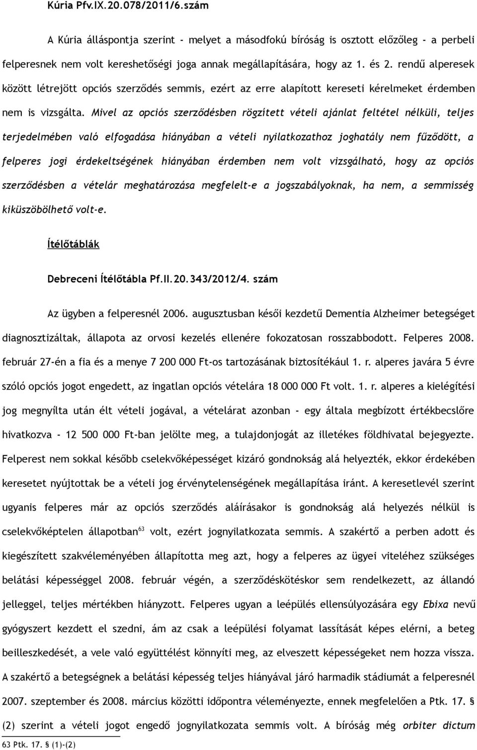 Mivel az opciós szerződésben rögzített vételi ajánlat feltétel nélküli, teljes terjedelmében való elfogadása hiányában a vételi nyilatkozathoz joghatály nem fűződött, a felperes jogi érdekeltségének