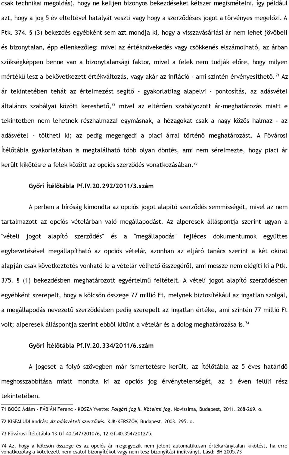 (3) bekezdés egyébként sem azt mondja ki, hogy a visszavásárlási ár nem lehet jövőbeli és bizonytalan, épp ellenkezőleg: mivel az értéknövekedés vagy csökkenés elszámolható, az árban szükségképpen