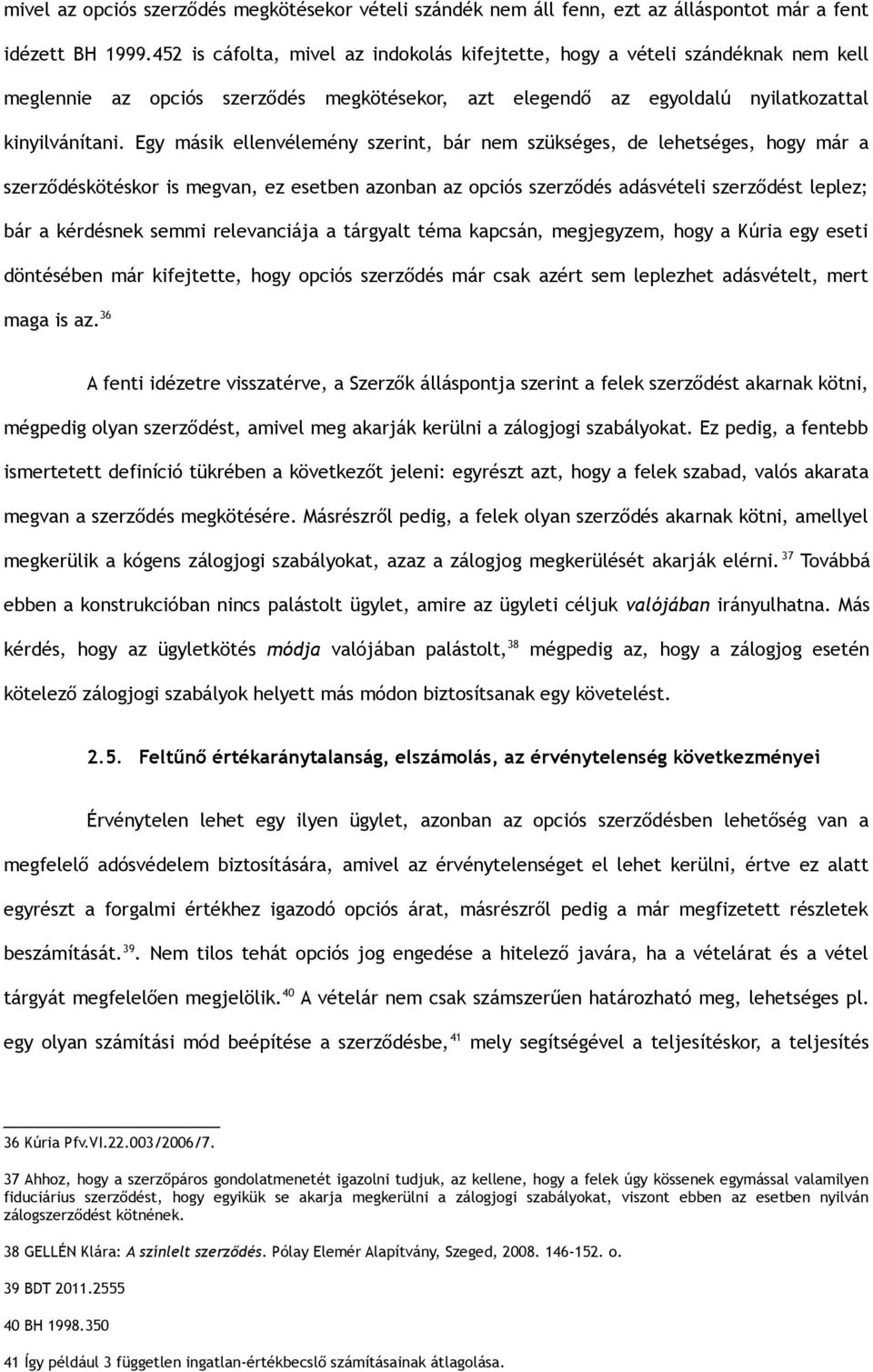 Egy másik ellenvélemény szerint, bár nem szükséges, de lehetséges, hogy már a szerződéskötéskor is megvan, ez esetben azonban az opciós szerződés adásvételi szerződést leplez; bár a kérdésnek semmi