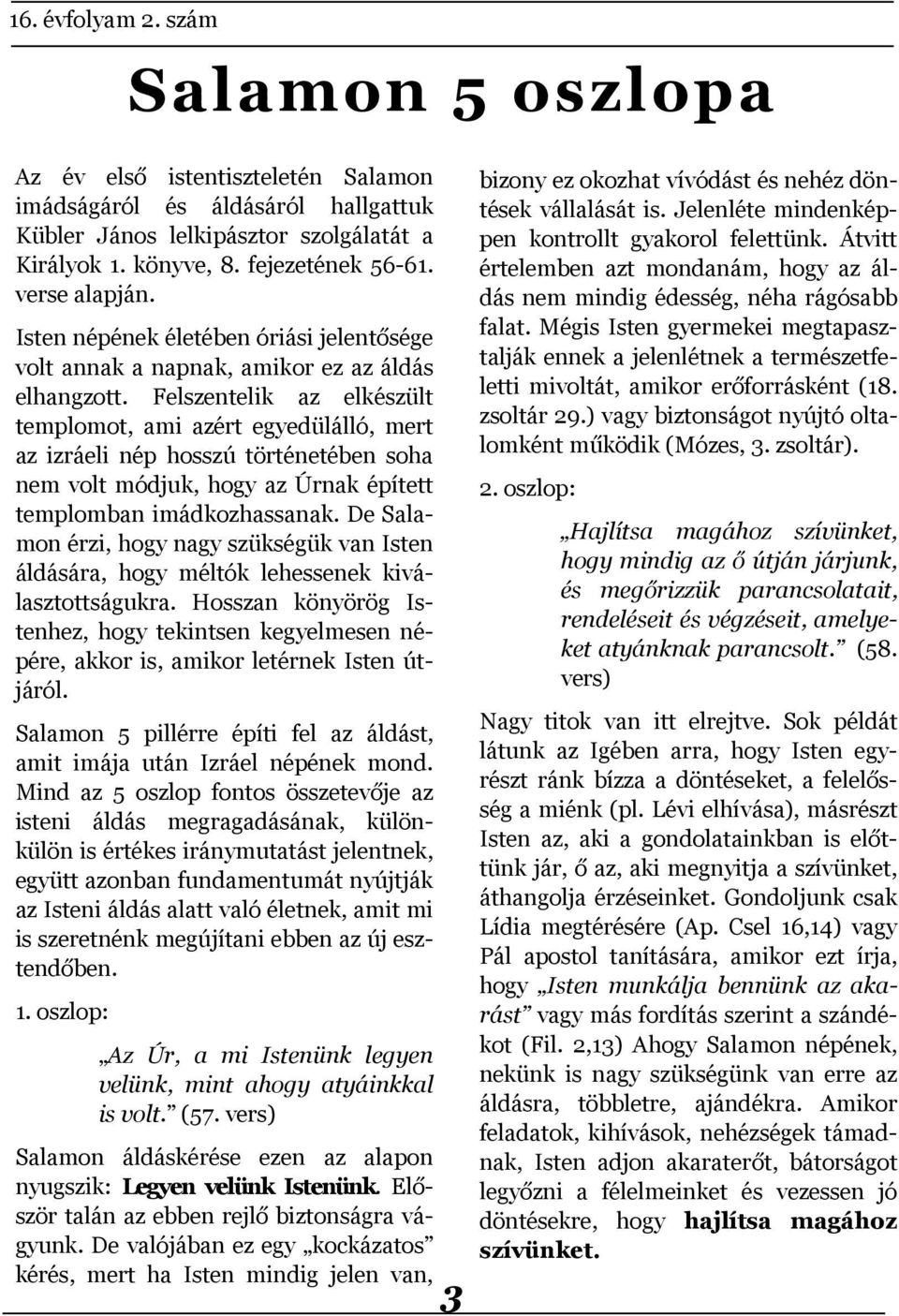 Felszentelik az elkészült templomot, ami azért egyedülálló, mert az izráeli nép hosszú történetében soha nem volt módjuk, hogy az Úrnak épített templomban imádkozhassanak.
