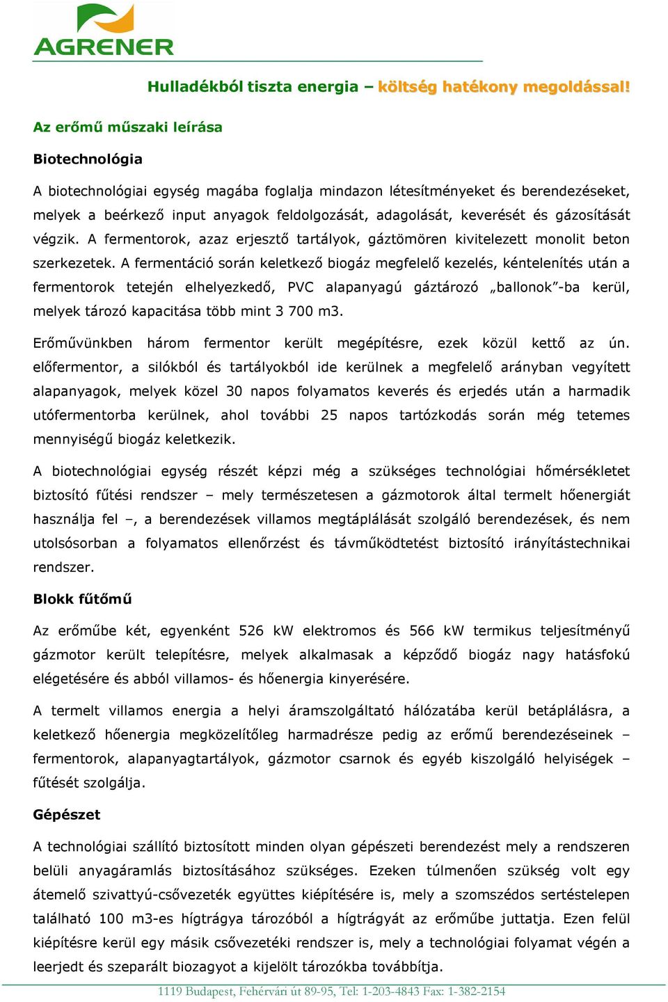 A fermentáció során keletkező biogáz megfelelő kezelés, kéntelenítés után a fermentorok tetején elhelyezkedő, PVC alapanyagú gáztározó ballonok -ba kerül, melyek tározó kapacitása több mint 3 700 m3.