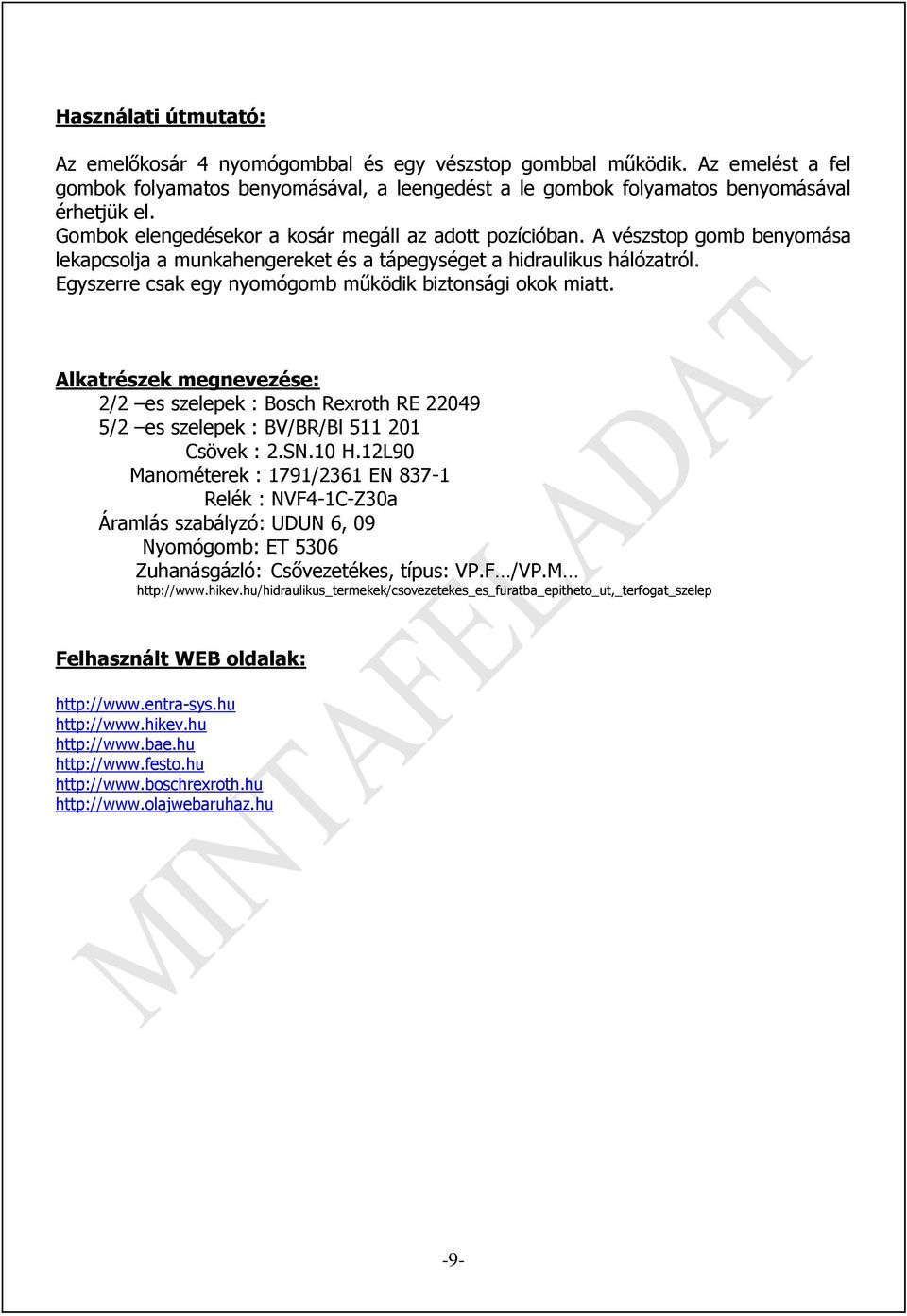 Egyszerre csak egy nyomógomb működik biztonsági okok miatt. Alkatrészek megnevezése: 2/2 es szelepek : Bosch Rexroth RE 22049 5/2 es szelepek : BV/BR/Bl 511 201 Csövek : 2.SN.10 H.