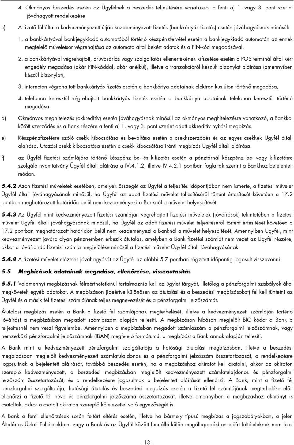 a bankkártyával bankjegykiadó automatából történő készpénzfelvétel esetén a bankjegykiadó automatán az ennek megfelelő műveletsor végrehajtása az automata által bekért adatok és a PIN-kód