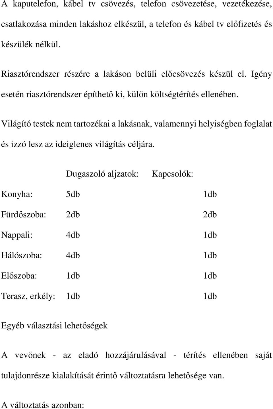 Világító testek nem tartozékai a lakásnak, valamennyi helyiségben foglalat és izzó lesz az ideiglenes világítás céljára.