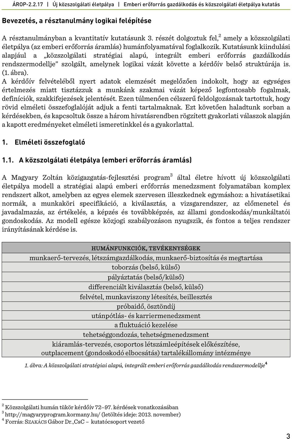 Kutatásunk kiindulási alapjául a közszolgálati stratégiai alapú, integrált emberi erőforrás gazdálkodás rendszermodellje szolgált, amelynek logikai vázát követte a kérdőív belső struktúrája is. (1.