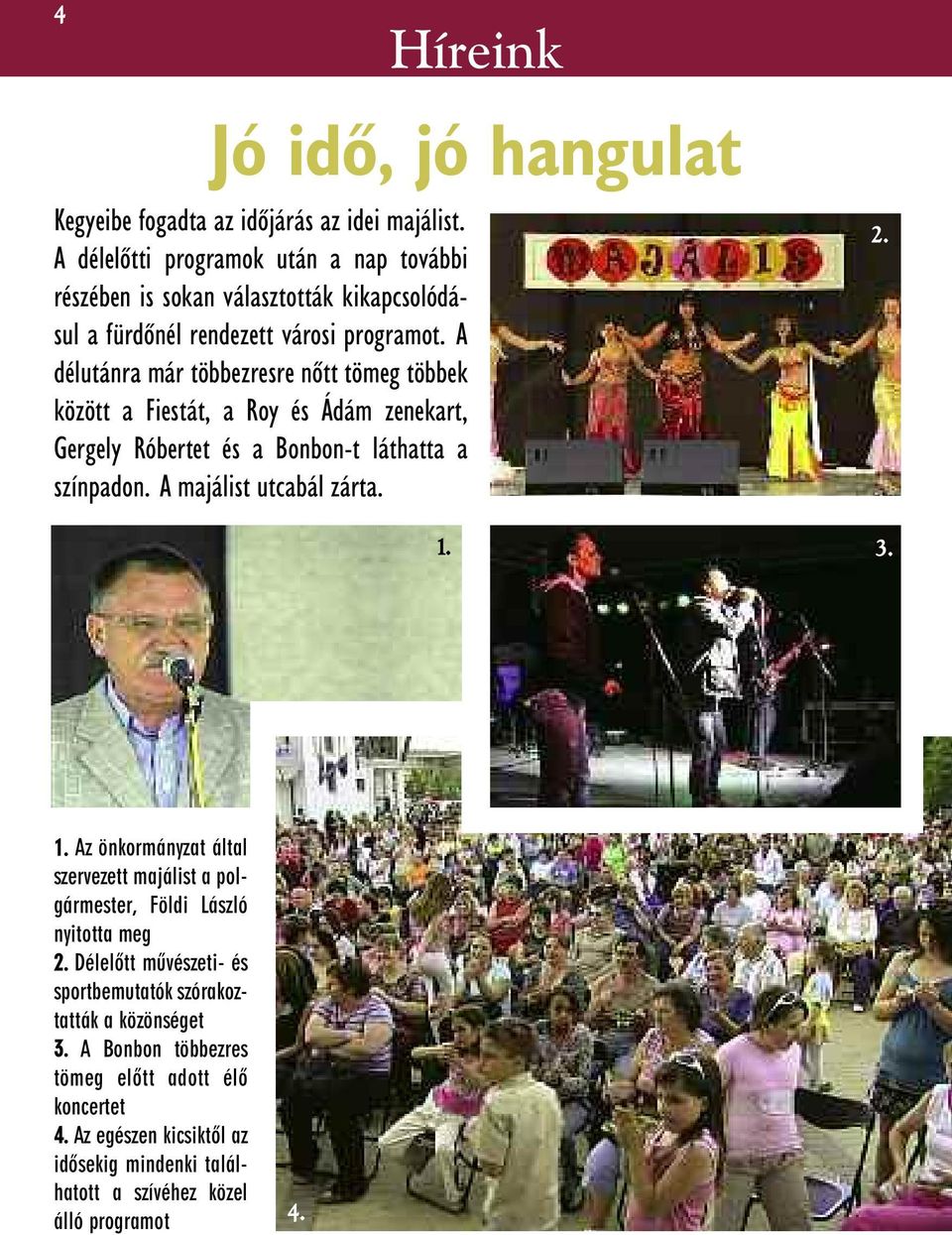 A délutánra már többezresre nõtt tömeg többek között a Fiestát, a Roy és Ádám zenekart, Gergely Róbertet és a Bonbon-t láthatta a színpadon. A majálist utcabál zárta. 1. 2.
