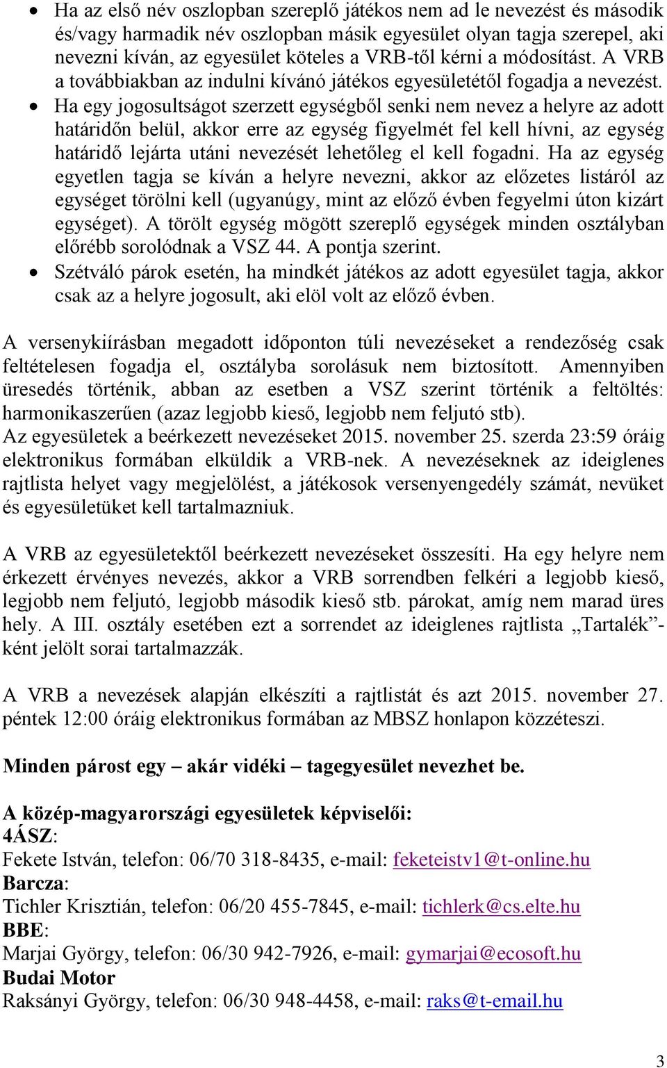 Ha egy jogosultságot szerzett egységből senki nem nevez a helyre az adott határidőn belül, akkor erre az egység figyelmét fel kell hívni, az egység határidő lejárta utáni nevezését lehetőleg el kell