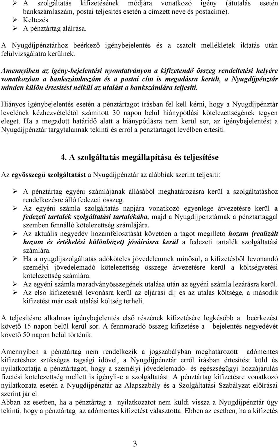 Amennyiben az igény-bejelentési nyomtatványon a kifizetendő összeg rendeltetési helyére vonatkozóan a bankszámlaszám és a postai cím is megadásra került, a Nyugdíjpénztár minden külön értesítést