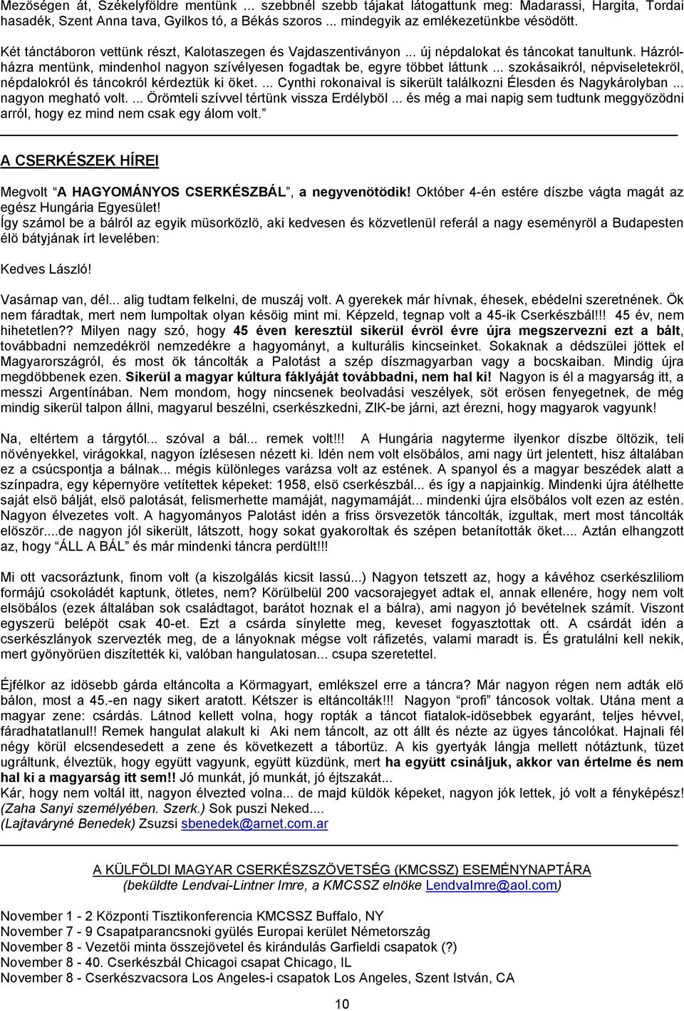 .. szokásaikról, népviseletekröl, népdalokról és táncokról kérdeztük ki öket.... Cynthi rokonaival is sikerült találkozni Élesden és Nagykárolyban... nagyon megható volt.