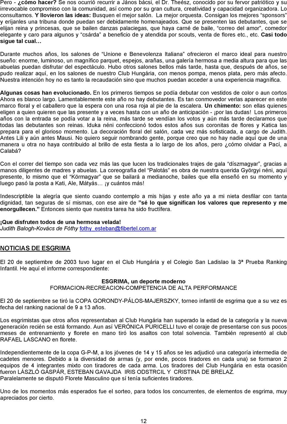 Y llovieron las ideas: Busquen el mejor salón. La mejor orquesta. Consigan los mejores sponsors y eríjanles una tribuna donde puedan ser debidamente homenajeados.