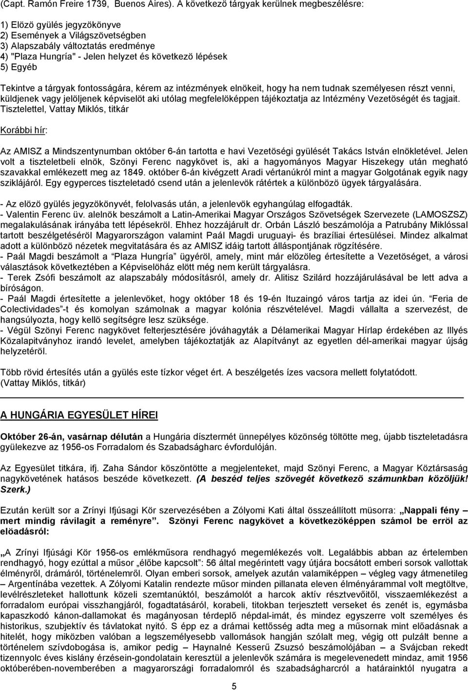 5) Egyéb Tekintve a tárgyak fontosságára, kérem az intézmények elnökeit, hogy ha nem tudnak személyesen részt venni, küldjenek vagy jelöljenek képviselöt aki utólag megfelelöképpen tájékoztatja az