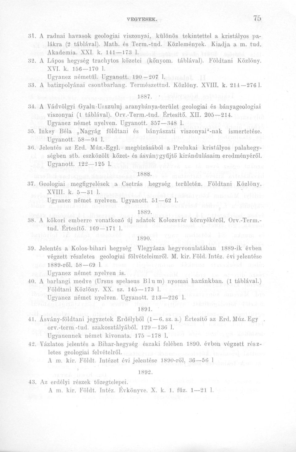 1887. 34. A Vádvölgyi Gyalu-Urszuluj aranybánya-terület geológiai és bányageologiai viszonyai (1 táblával). Orv.-Term.-tud. Értesítő. XII. 205 214. Ugyanez német nyelven. Ugyanott. 357