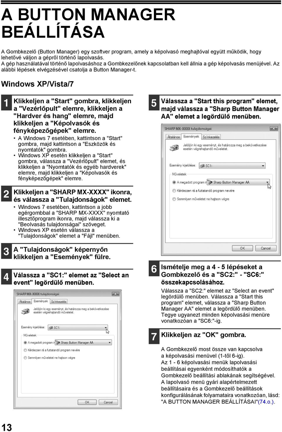 Windows XP/Vista/7 Klikkeljen a "Start" gombra, klikkeljen a "Vezérlőpult" elemre, klikkeljen a "Hardver és hang" elemre, majd klikkeljen a "Képolvasók és fényképezőgépek" elemre.