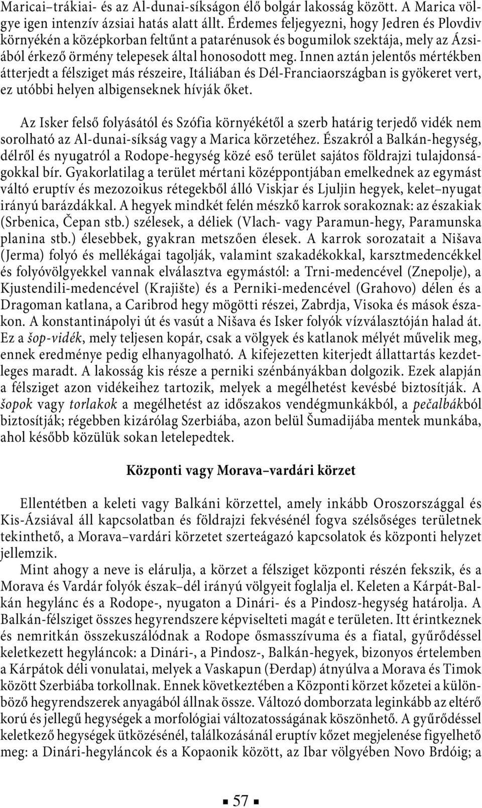 Innen aztán jelentős mértékben átterjedt a félsziget más részeire, Itáliában és Dél-Franciaországban is gyökeret vert, ez utóbbi helyen albigenseknek hívják őket.