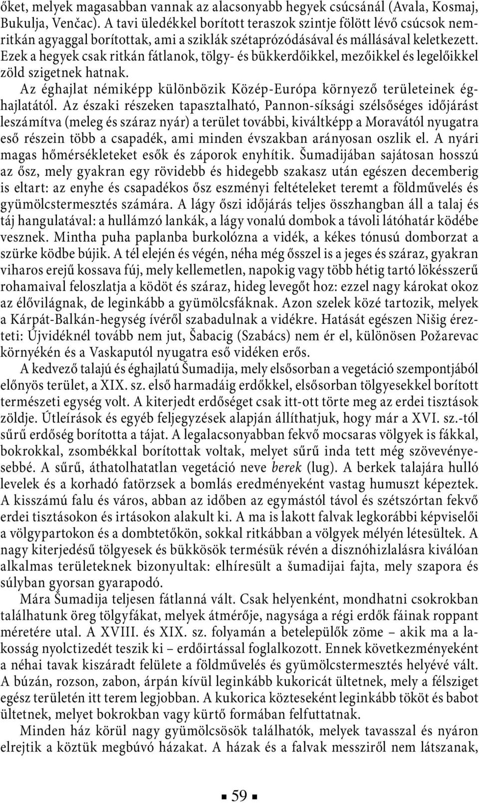 Ezek a hegyek csak ritkán fátlanok, tölgy- és bükkerdőikkel, mezőikkel és legelőikkel zöld szigetnek hatnak. Az éghajlat némiképp különbözik Közép-Európa környező területeinek éghajlatától.