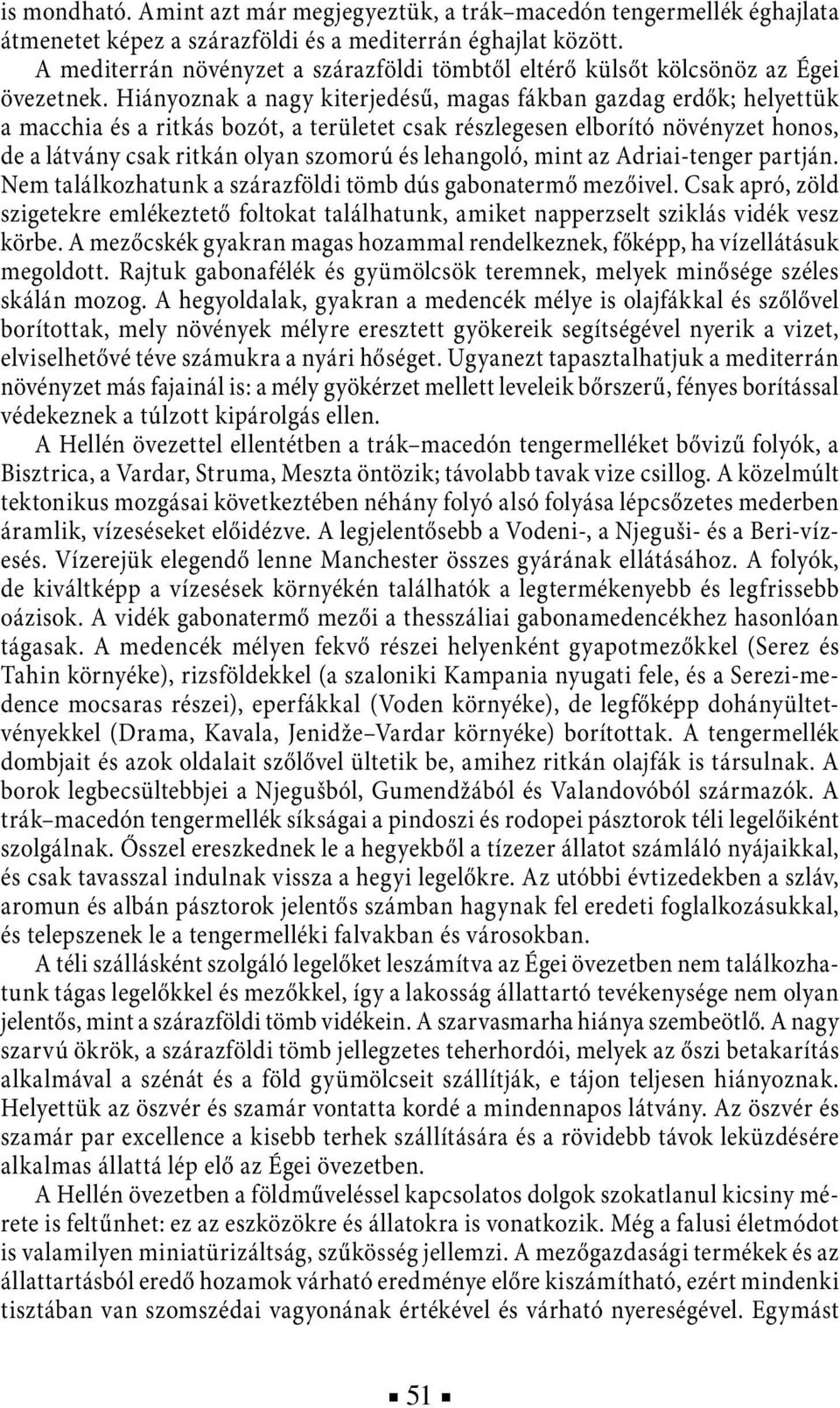 Hiányoznak a nagy kiterjedésű, magas fákban gazdag erdők; helyettük a macchia és a ritkás bozót, a területet csak részlegesen elborító növényzet honos, de a látvány csak ritkán olyan szomorú és