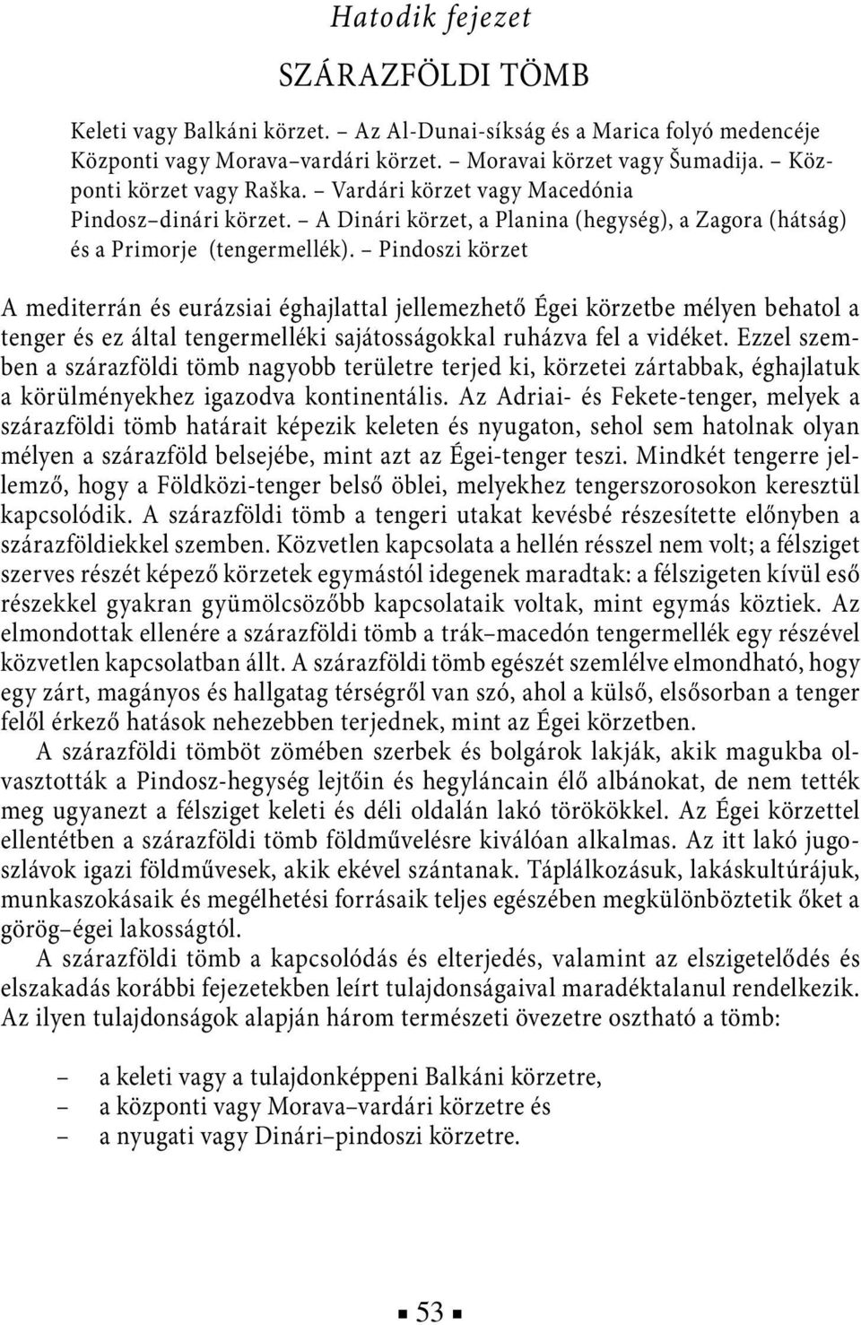 Pindoszi körzet A mediterrán és eurázsiai éghajlattal jellemezhető Égei körzetbe mélyen behatol a tenger és ez által tengermelléki sajátosságokkal ruházva fel a vidéket.