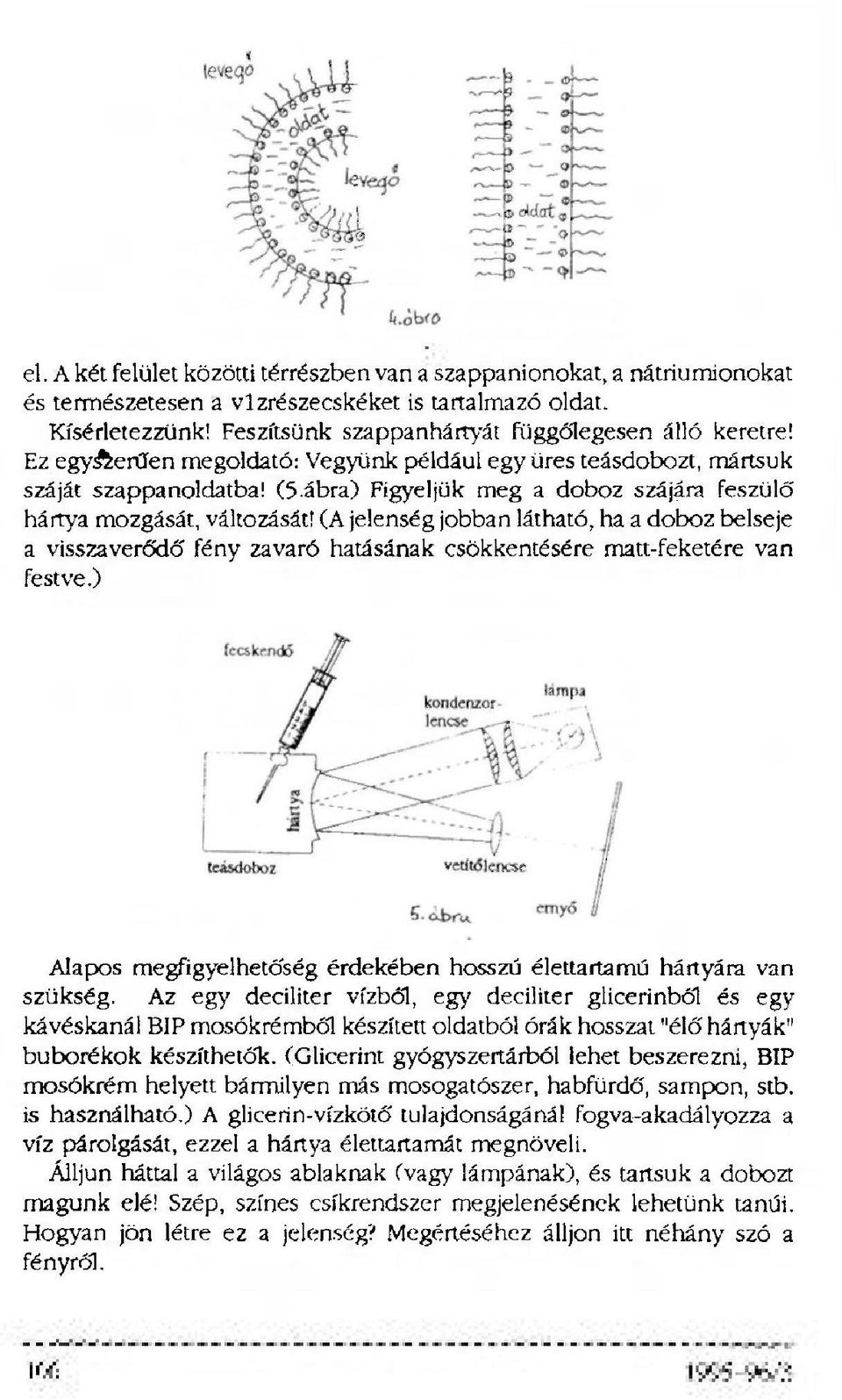 (A jelenség jobban látható, ha a doboz belseje a visszaverődő fény zavaró hatásának csökkentésére matt-feketére van festve.) Alapos megfigyelhetőség érdekében hosszú élettartamú hártyára van szükség.