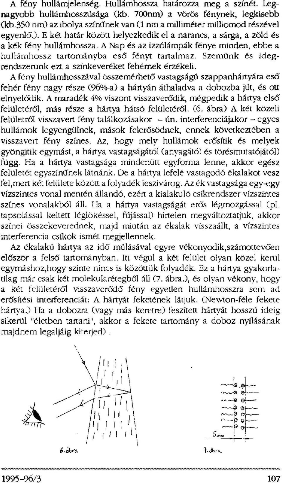 A Nap és az izzólámpák fénye minden, ebbe a hullámhossz tartományba eső fényt tartalmaz. Szemünk és idegrendszerünk ezt a színkeveréket fehérnek érzékeli.