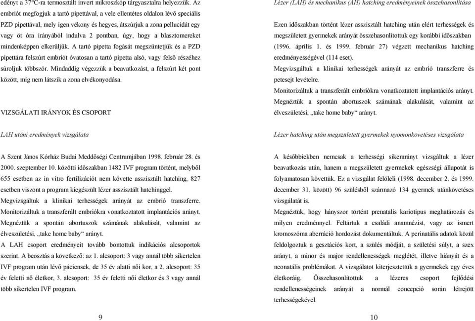 úgy, hogy a blasztomereket mindenképpen elkerüljük. A tartó pipetta fogását megszüntetjük és a PZD pipettára felszúrt embriót óvatosan a tartó pipetta alsó, vagy felső részéhez súroljuk többször.