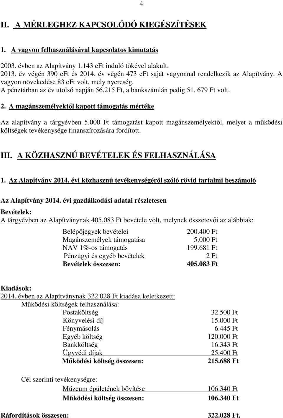 A magánszemélyektől kapott támogatás mértéke Az alapítvány a tárgyévben 5.000 Ft támogatást kapott magánszemélyektől, melyet a működési költségek tevékenysége finanszírozására fordított. III.