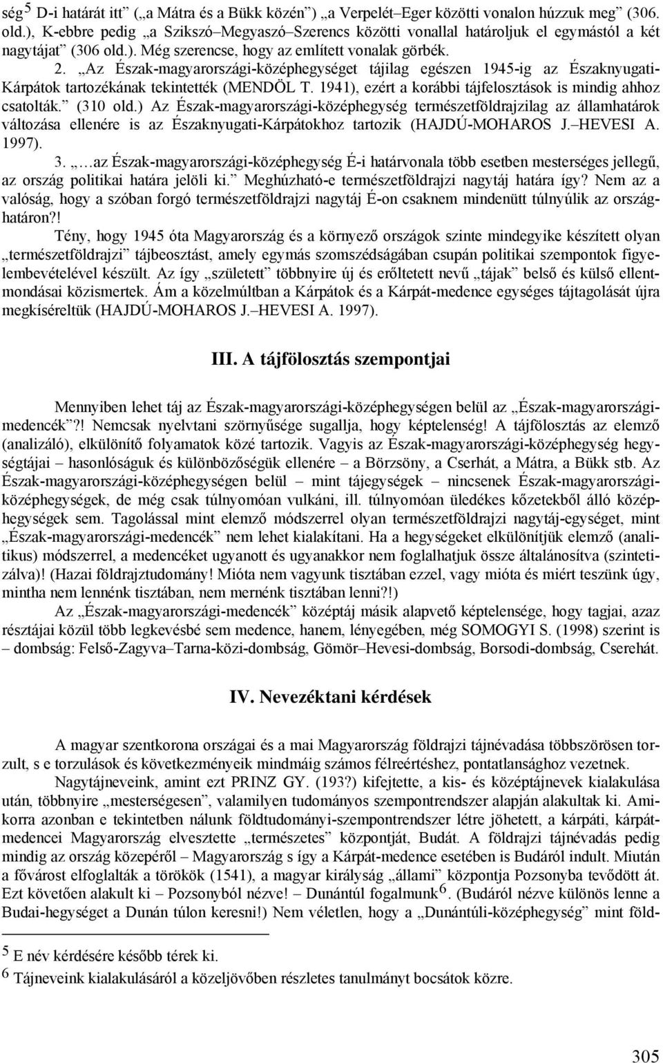 Az Észak-magyarországi-középhegységet tájilag egészen 1945-ig az Északnyugati- Kárpátok tartozékának tekintették (MENDÖL T. 1941), ezért a korábbi tájfelosztások is mindig ahhoz csatolták. (310 old.