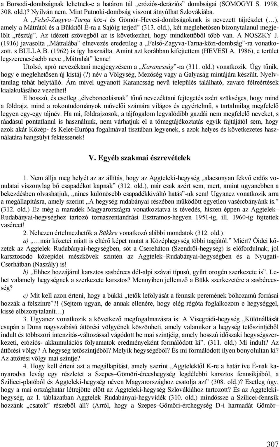 Az idézett szövegből az is következhet, hogy mindkettőből több van. A NOSZKY J. (1916) javasolta Mátralába elnevezés eredetileg a Felső-Zagyva-Tarna-közi-dombság -ra vonatkozott, s BULLA B.
