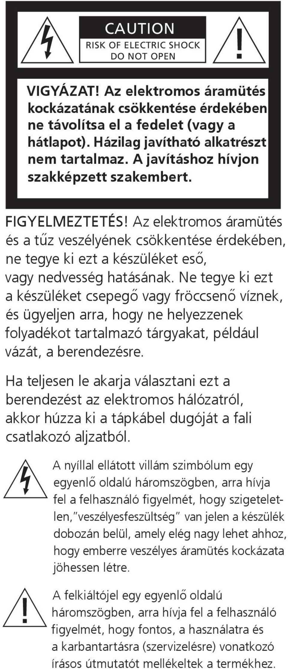 Ne tegye ki ezt a készüléket csepegő vagy fröccsenő víznek, és ügyeljen arra, hogy ne helyezzenek folyadékot tartalmazó tárgyakat, például vázát, a berendezésre.