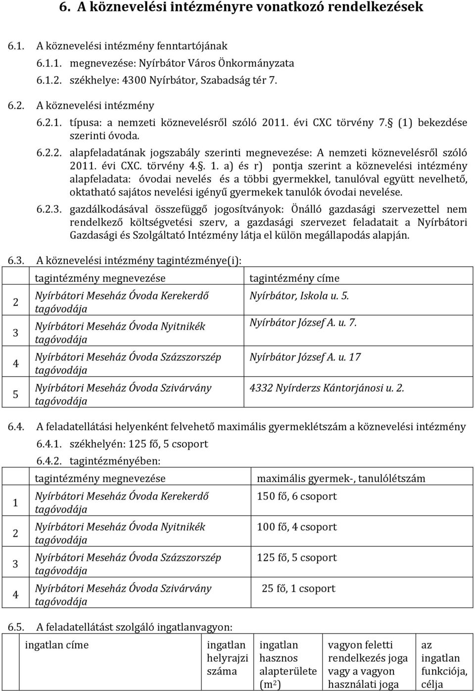 a) és r) pontja szerint a köznevelési intézmény alapfeladata: i nevelés és a többi gyermekkel, tanulóval együtt nevelhető, oktatható sajátos nevelési igényű gyermekek tanulók i nevelése. 6.