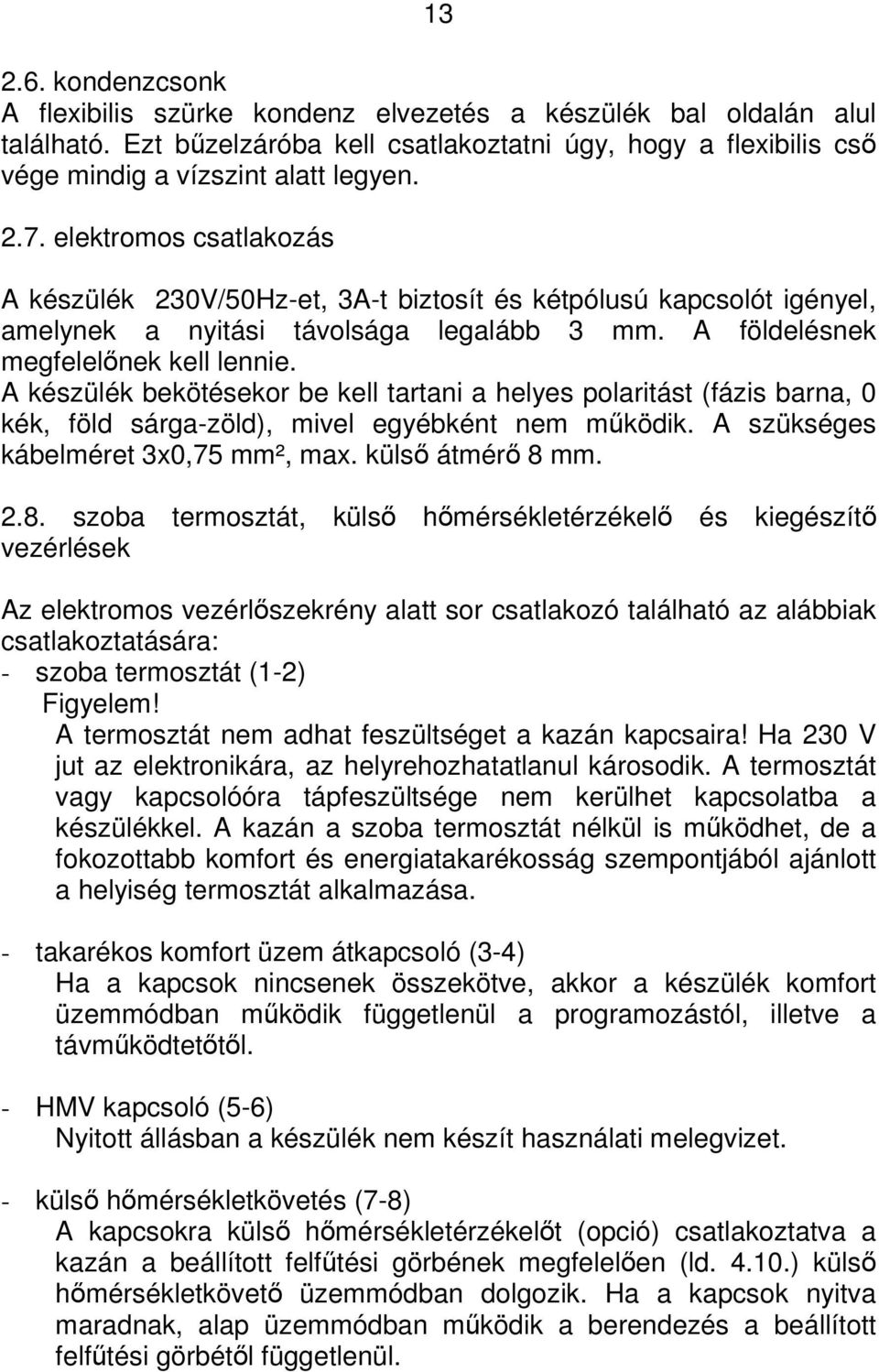 A készülék bekötésekor be kell tartani a helyes polaritást (fázis barna, 0 kék, föld sárga-zöld), mivel egyébként nem mködik. A szükséges kábelméret 3x0,75 mm², max. küls átmér 8 