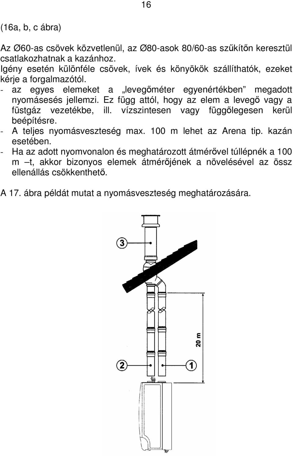 Ez függ attól, hogy az elem a leveg vagy a füstgáz vezetékbe, ill. vízszintesen vagy függlegesen kerül beépítésre. - A teljes nyomásveszteség max.