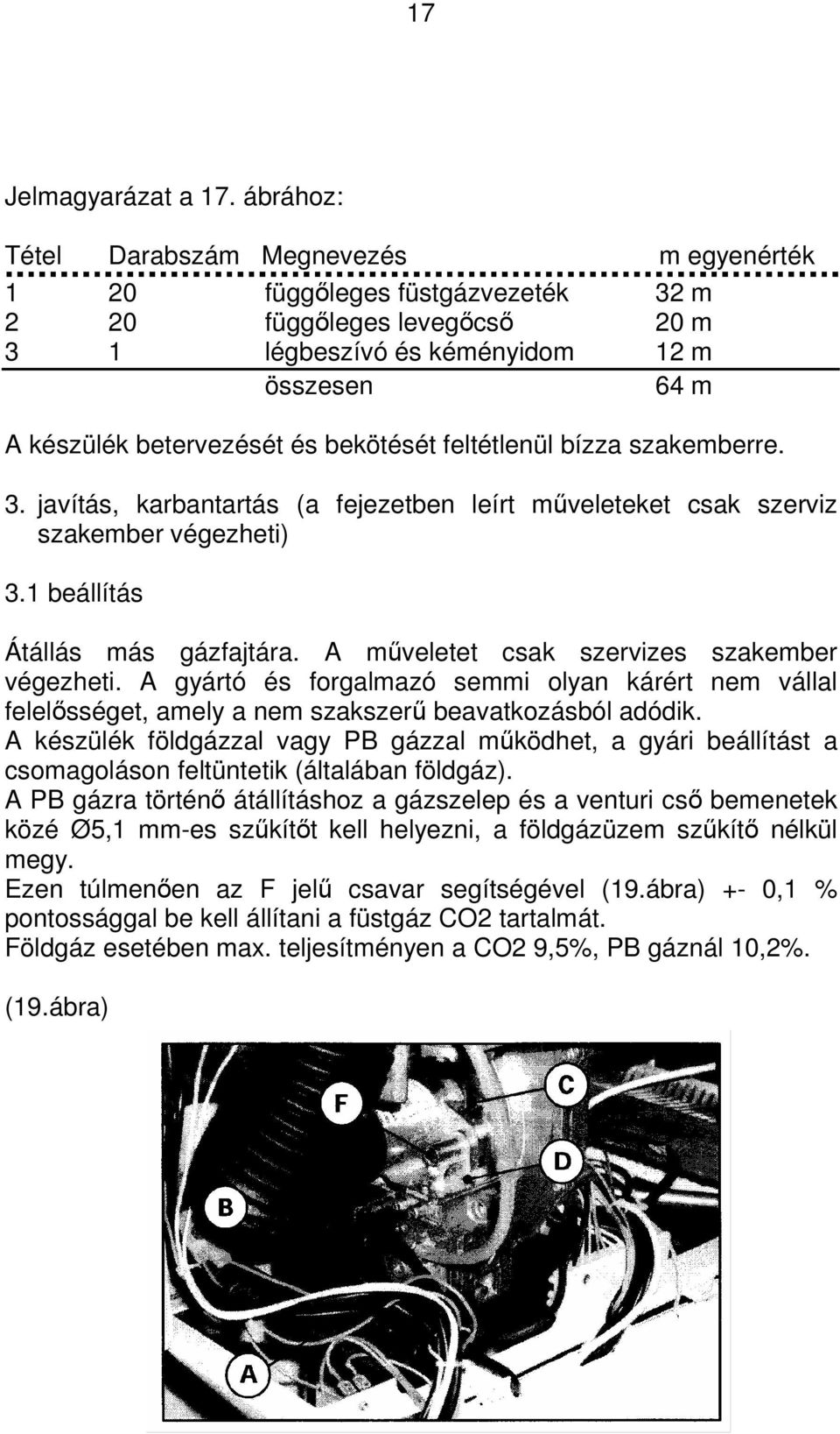 feltétlenül bízza szakemberre. 3. javítás, karbantartás (a fejezetben leírt mveleteket csak szerviz szakember végezheti) 3.1 beállítás Átállás más gázfajtára.