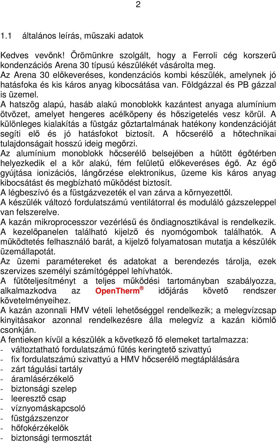A hatszög alapú, hasáb alakú monoblokk kazántest anyaga alumínium ötvözet, amelyet hengeres acélköpeny és hszigetelés vesz körül.