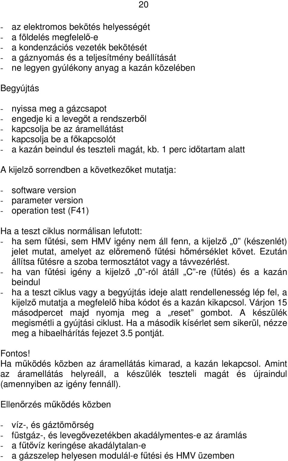 1 perc idtartam alatt A kijelz sorrendben a következket mutatja: - software version - parameter version - operation test (F41) Ha a teszt ciklus normálisan lefutott: - ha sem ftési, sem HMV igény nem