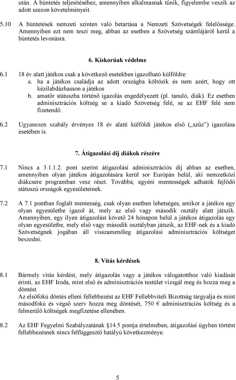 ha a játékos családja az adott országba költözik és nem azért, hogy ott kézilabdázhasson a játékos b. amatőr státuszba történő igazolás engedélyezett (pl. tanuló, diák).