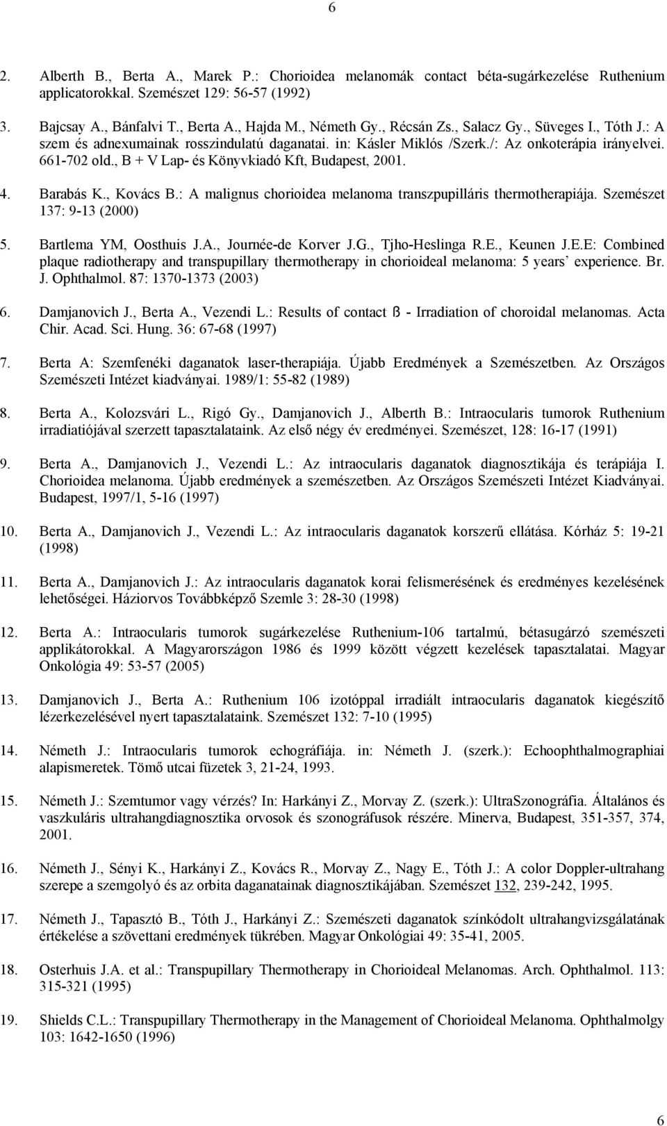 , B + V Lap- és Könyvkiadó Kft, Budapest, 2001. 4. Barabás K., Kovács B.: A malignus chorioidea melanoma transzpupilláris thermotherapiája. Szemészet 137: 9-13 (2000) 5. Bartlema YM, Oosthuis J.A., Journée-de Korver J.