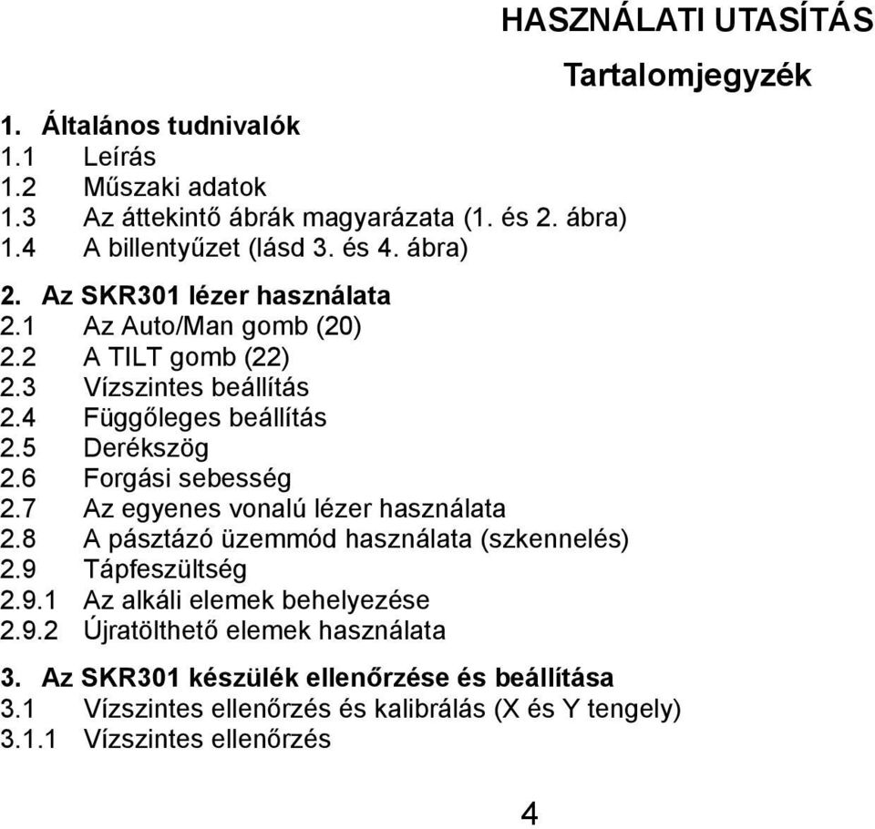 7 Az egyenes vonalú lézer használata 2.8 A pásztázó üzemmód használata (szkennelés) 2.9 Tápfeszültség 2.9.1 Az alkáli elemek behelyezése 2.9.2 Újratölthető elemek használata HASZNÁLATI UTASÍTÁS Tartalomjegyzék 3.