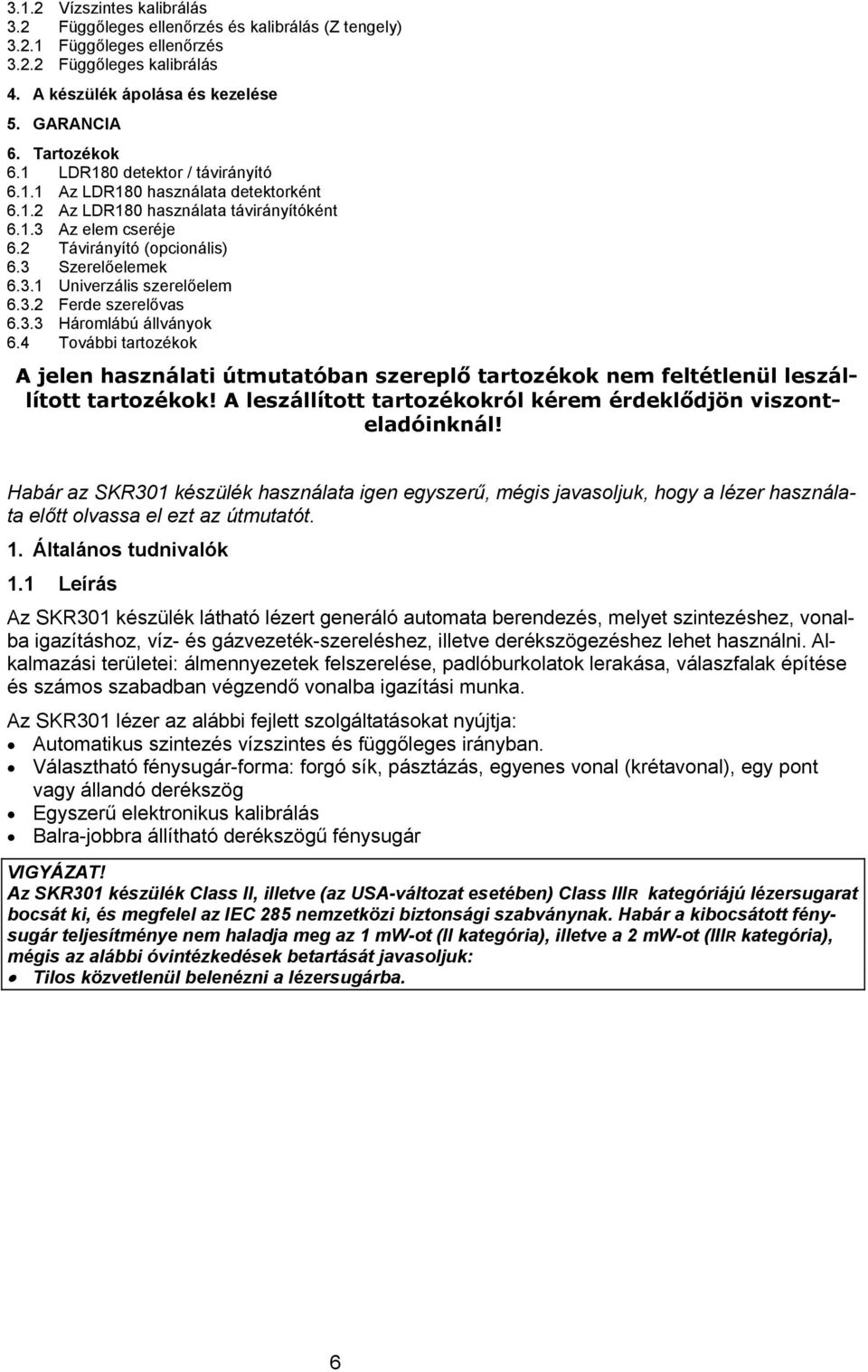 3.2 Ferde szerelővas 6.3.3 Háromlábú állványok 6.4 További tartozékok A jelen használati útmutatóban szereplő tartozékok nem feltétlenül leszállított tartozékok!