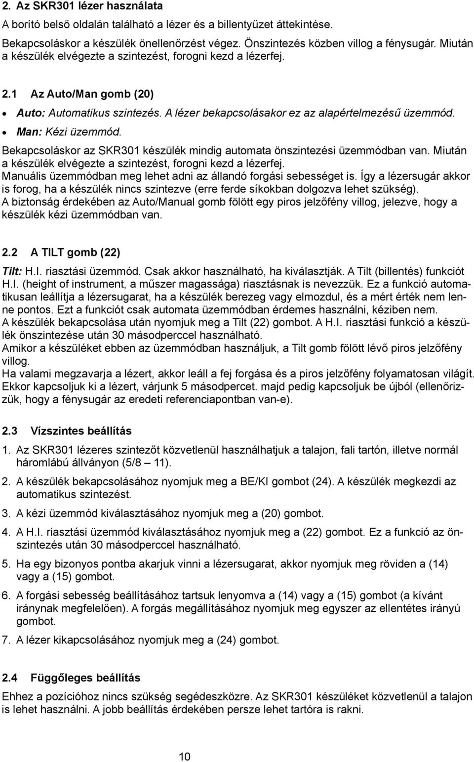 Bekapcsoláskor az SKR301 készülék mindig automata önszintezési üzemmódban van. Miután a készülék elvégezte a szintezést, forogni kezd a lézerfej.