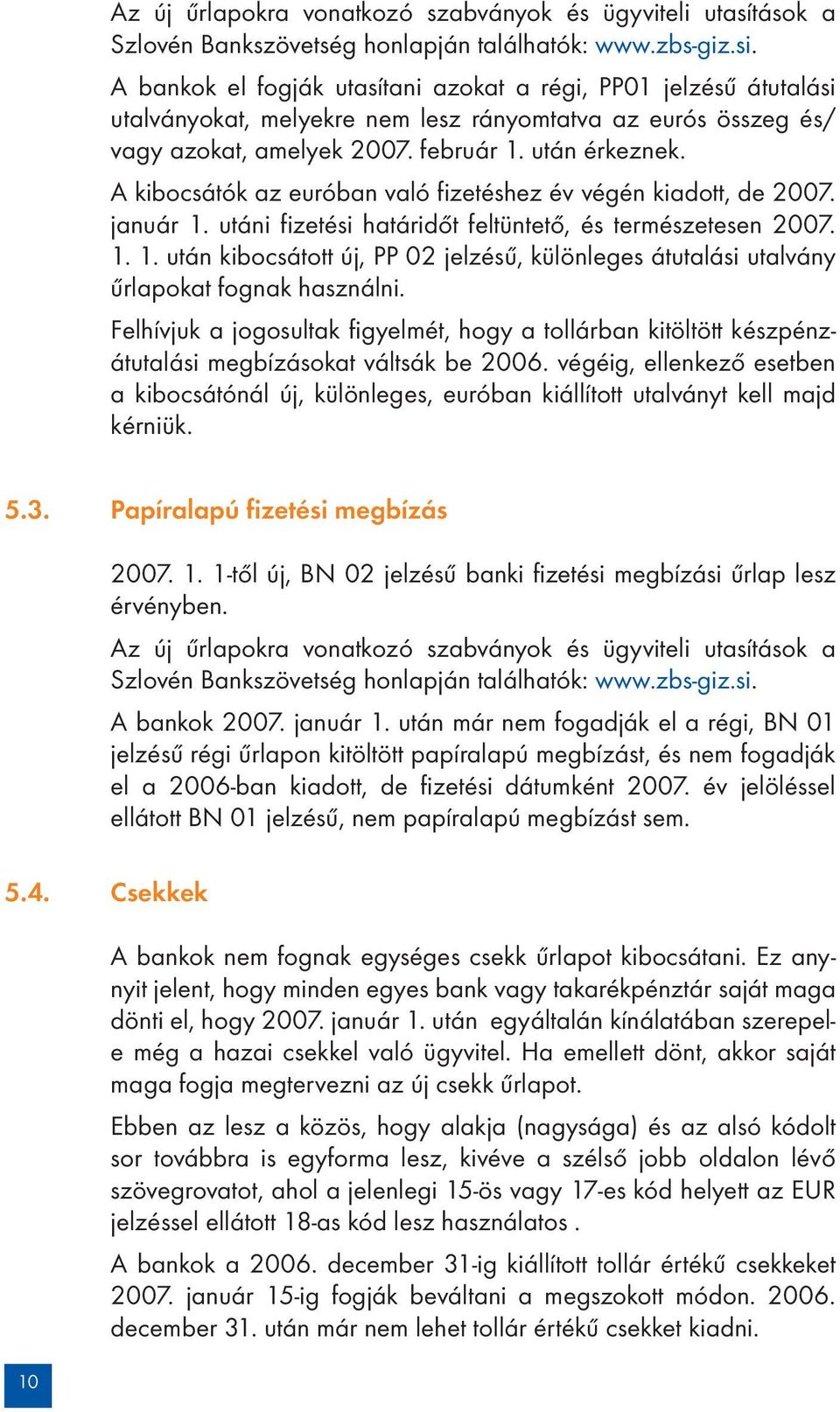 A kibocsátók az euróban való fizetéshez év végén kiadott, de 2007. január 1. utáni fizetési határidőt feltüntető, és természetesen 2007. 1. 1. után kibocsátott új, PP 02 jelzésű, különleges átutalási utalvány űrlapokat fognak használni.