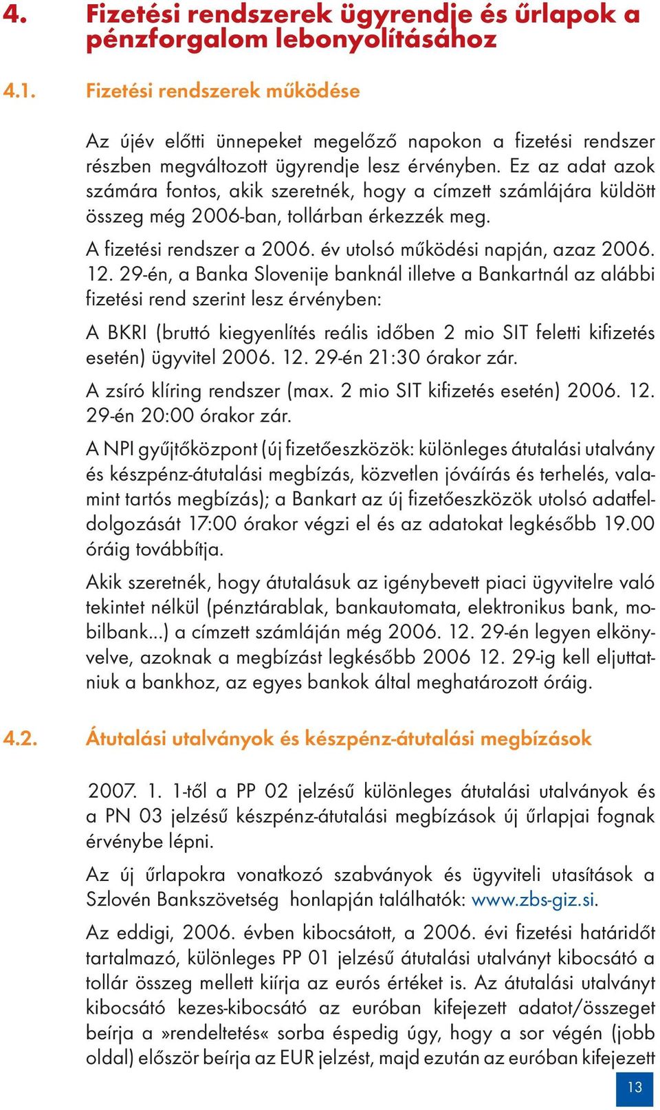 Ez az adat azok számára fontos, akik szeretnék, hogy a címzett számlájára küldött összeg még 2006-ban, tollárban érkezzék meg. A fizetési rendszer a 2006. év utolsó működési napján, azaz 2006. 12.