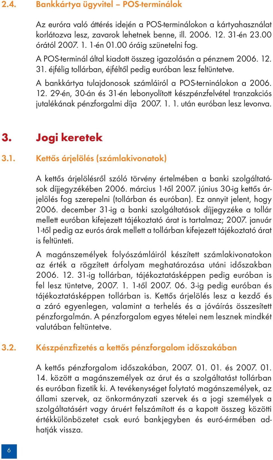 A bankkártya tulajdonosok számláiról a POS-terninálokon a 2006. 12. 29-én, 30-án és 31-én lebonyolított készpénzfelvétel tranzakciós jutalékának pénzforgalmi díja 2007. 1. 1. után euróban lesz levonva.