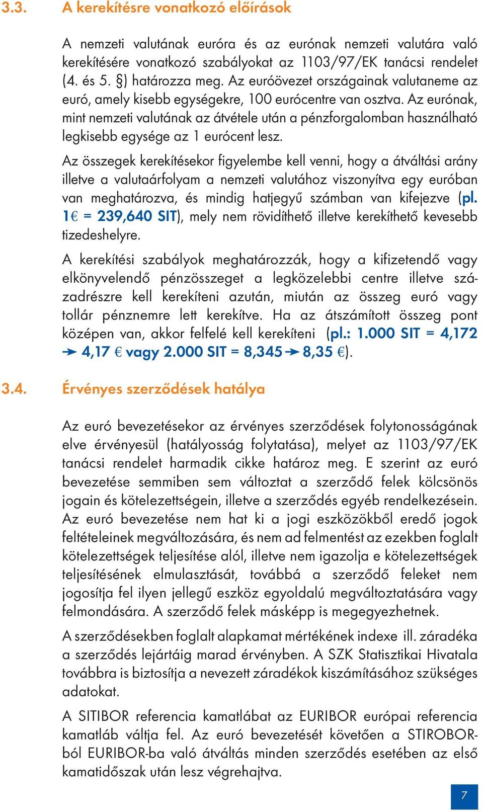Az eurónak, mint nemzeti valutának az átvétele után a pénzforgalomban használható legkisebb egysége az 1 eurócent lesz.