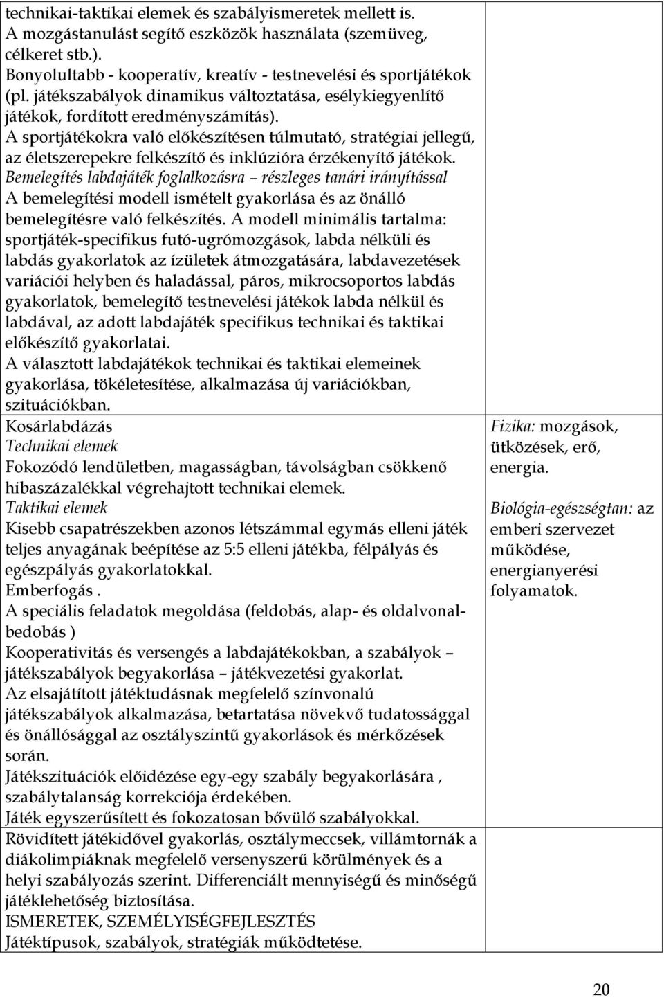 A sportjátékokra való előkészítésen túlmutató, stratégiai jellegű, az életszerepekre felkészítő és inklúzióra érzékenyítő játékok.