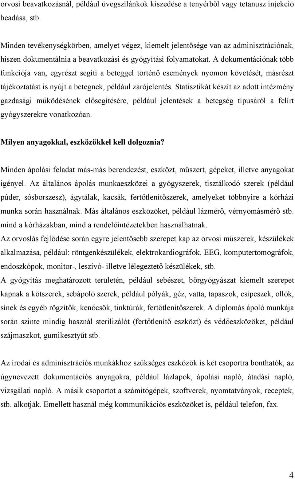 A dokumentációnak több funkciója van, egyrészt segíti a beteggel történő események nyomon követését, másrészt tájékoztatást is nyújt a betegnek, például zárójelentés.