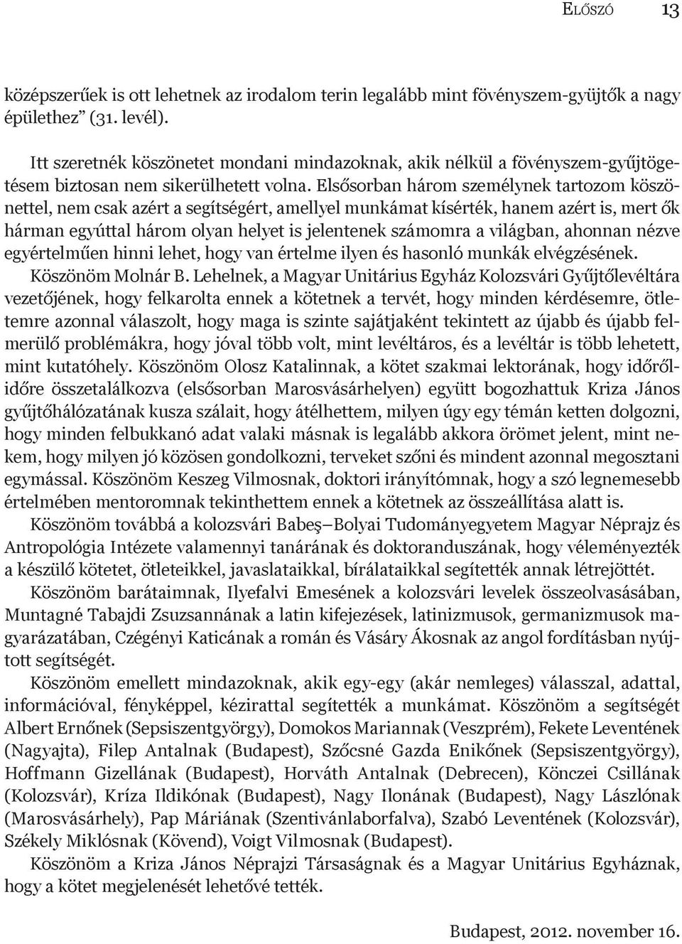 Elsősorban három személynek tartozom köszönettel, nem csak azért a segítségért, amellyel munkámat kísérték, hanem azért is, mert ők hárman egyúttal három olyan helyet is jelentenek számomra a