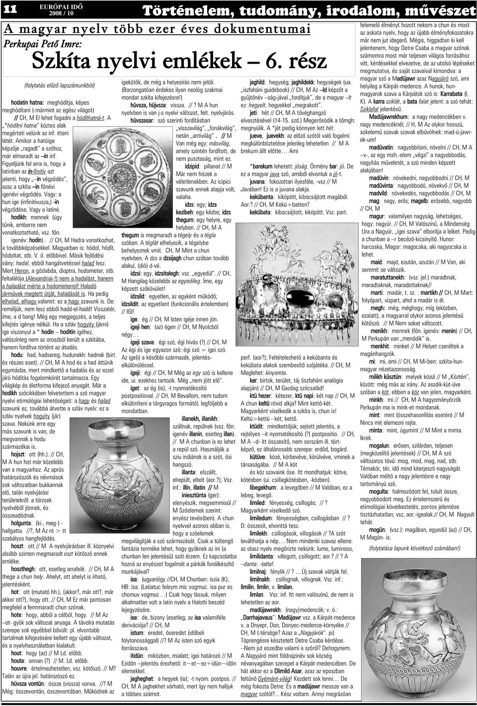 Figyeljünk fel arra is, hogy a latinban az in-finitív azt jelenti, hogy in végzõdés, azaz a szkíta in fõnévi igenévi végzõdés. Vagy: a hun ige (infinitívusza,) -in végzõdése. Vagy a latiné.