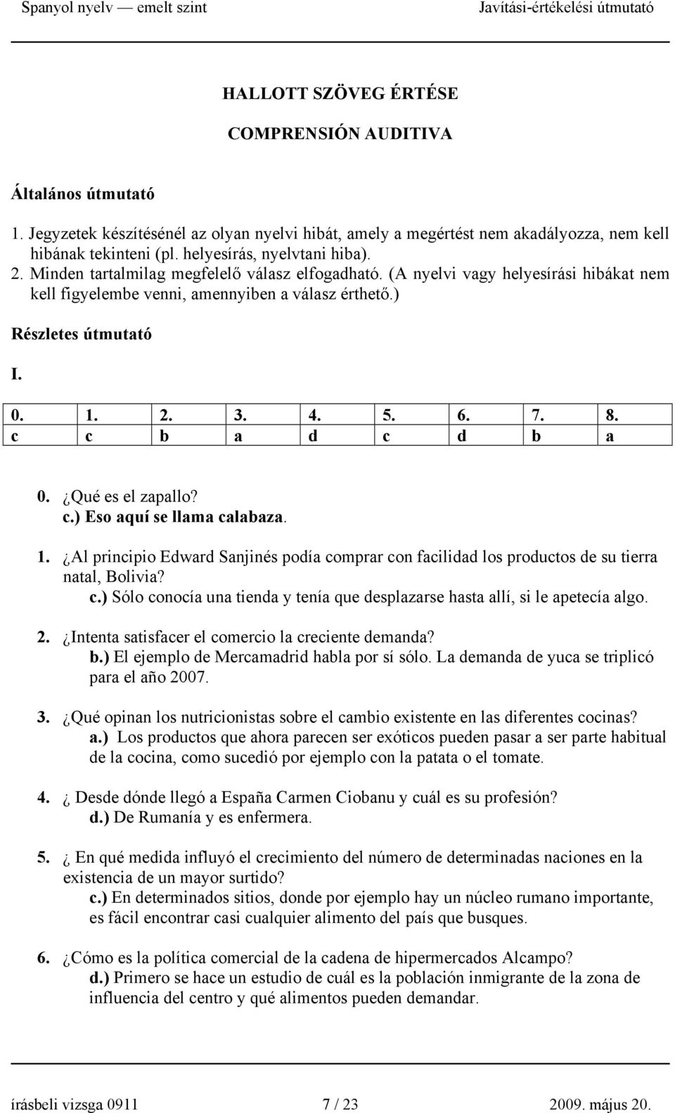 2. 3. 4. 5. 6. 7. 8. c c b a d c d b a 0. Qué es el zapallo? c.) Eso aquí se llama calabaza. 1. Al principio Edward Sanjinés podía comprar con facilidad los productos de su tierra natal, Bolivia? c.) Sólo conocía una tienda y tenía que desplazarse hasta allí, si le apetecía algo.